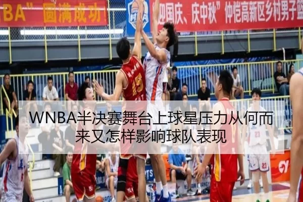 WNBA半决赛舞台上球星压力从何而来又怎样影响球队表现