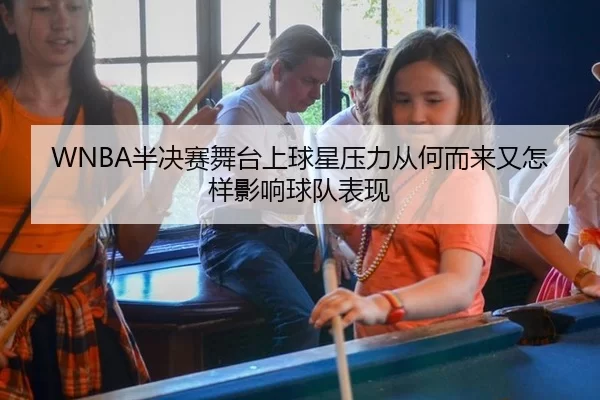 WNBA半决赛舞台上球星压力从何而来又怎样影响球队表现