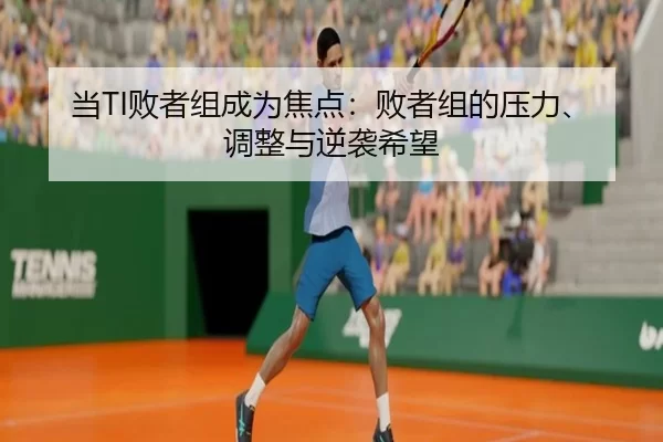 当TI败者组成为焦点:败者组的压力、调整与逆袭希望