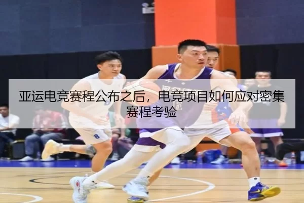 亚运电竞赛程公布之后,电竞项目如何应对密集赛程考验